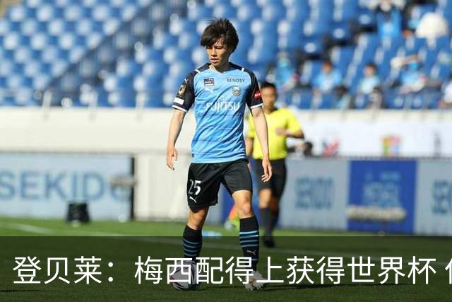 登贝莱：梅西配得上获得世界杯 但法国也要夺冠