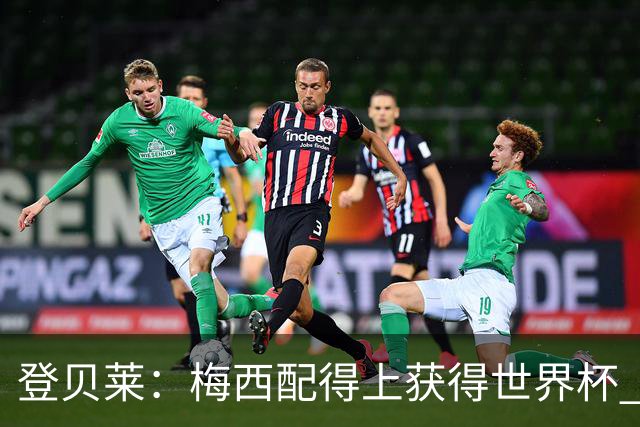 登贝莱：梅西配得上获得世界杯 但法国也要夺冠